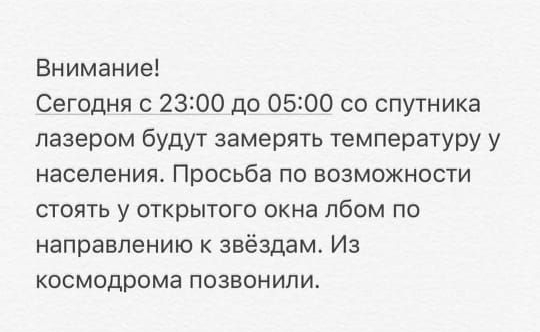 Внимание Сегодня с 2300 до 0500 со спутника лазером будут замерять температуру у населения Просьба по возможности стоять у открытого окна лбом по направлению к звёздам Из космодрома позвонили