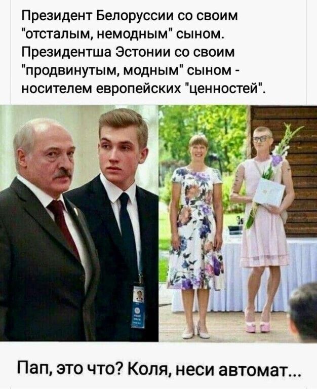 Президент Белоруссии со своим отсталым немодным сыном Президентша Эстонии со своим продвинутым модным сыном носителем европейских ценностей Пап это что Коля неси автомат