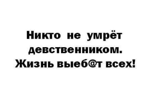 Никто не умрёт девственииком Жизнь выебт всех