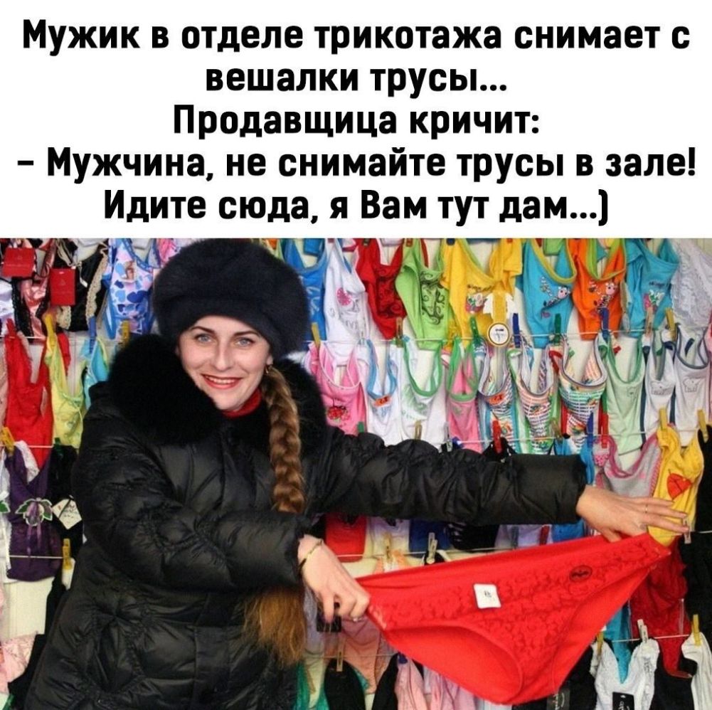 Мужик в отделе трикотажа снимает с вешалки трусы Продавщица кричит Мужчина не снимайте трусы в зале Идите сюда я Вам тут дам