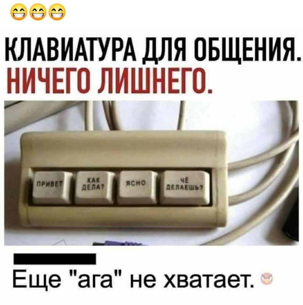 А КЛАВИАТУРА ДЛЯ ОБЩЕНИЯ НИЧЕГО ЛИШНЕГО Еще ага не хватает