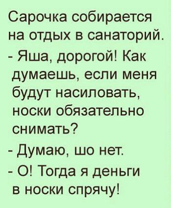 Сарочка собирается на отдых в санаторий Яша дорогой Как думаешь если меня будут насиловать носки обязательно снимать Думаю шо нет 0 Тогда я деньги в носки спрячу