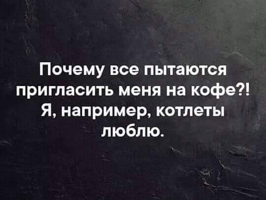 Почему все пытаются пригласить меня на кофе Я например котлеты люблю