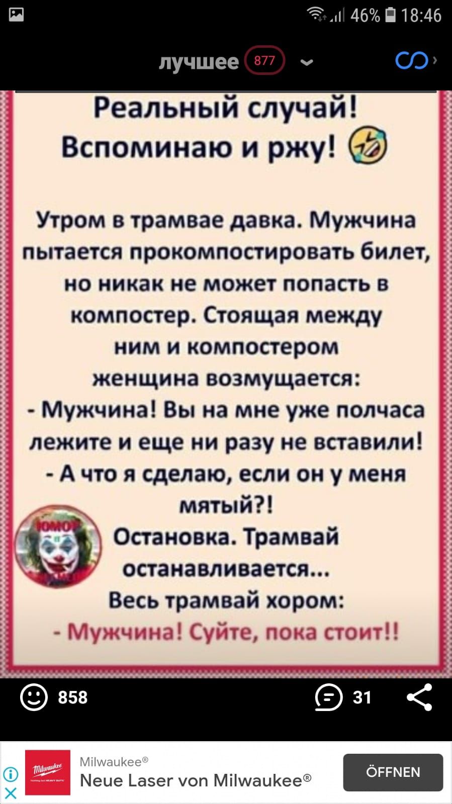 5 46 П18246 лучшее 877 Реальный случай Вспоминаю и ржу Утром в трамвае давка Мужчина пытается прокомпостировать билет но никак не может попасть в компостер Стоящая между ним и компостером женщина возмущается Мужчина Вы на мне уже полчаса лежите и еще ни разу не вставили А что я сделаю если он у меня мятый Остановка Трамвай останавливается Весь трамвай хором _ ГМіыхЩшс оггмвм Меце _азег юп Мпшацее 