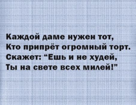 Каждой дамо иужои тот Кто припрёт огромный торт Окажет Ешь и по худой Ты на свете всех милей