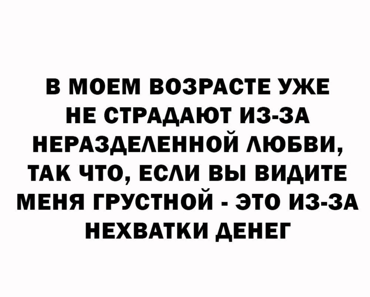 в моем ВОЗРАСТЕ уже не СТРАААЮТ из зд НЕРАЗАЕАЕННОЙ АЮБВИ ТАК что ее вы видите меня грустной это из зд нехвАтки денег