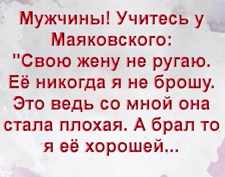 Мужчины Учитесь у _ Маяковского Свою жену не ругаю Её никогда я не брошу Это ведь со мной она стала плохая А брал то я её хорошей