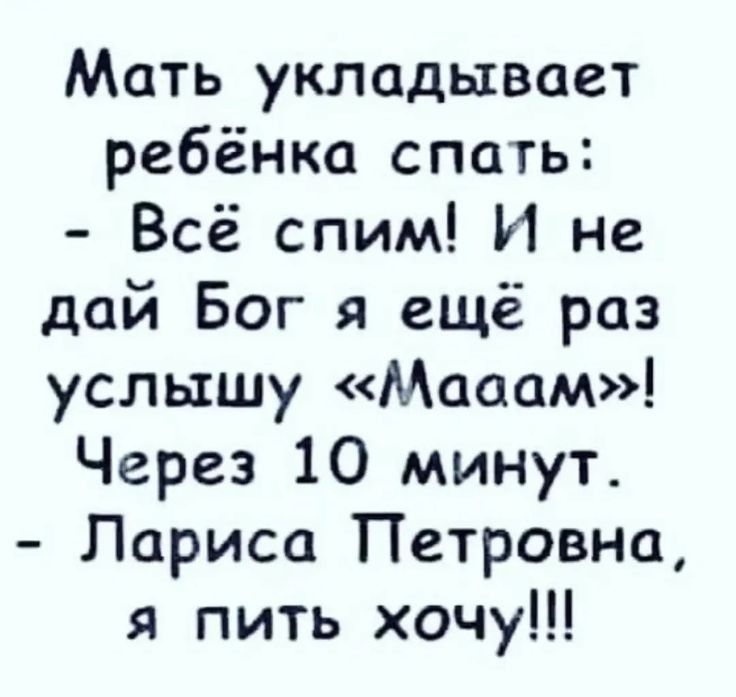 Мать укладывает ребёнка спать Всё спим И не дай Бог я ещё раз услышу Мааам Через 10 минут Лариса Петровна я пить хочу