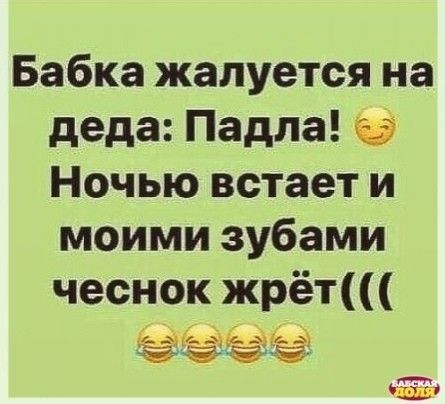 Бабка жалуется на деда Падла 5 Ночью встает и моими зубами чеснок жрёт СЕТЕТЕТЕ К аская