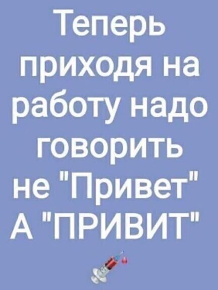 теперь приходя на работунадо говорить неПривет А ПРИВИТ
