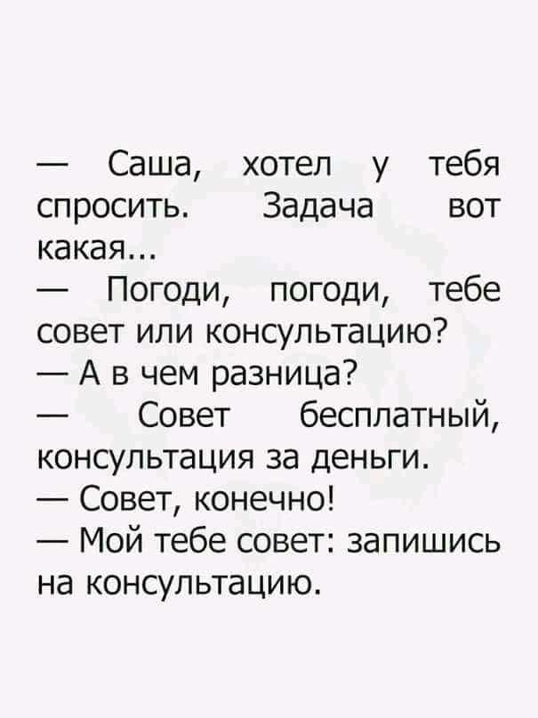 Саша хотел у тебя спросить Задача вот какая Погоди погоди тебе совет или консультацию А в чем разница Совет бесплатный консультация за деньги Совет конечно Мой тебе совет запишись на консультацию