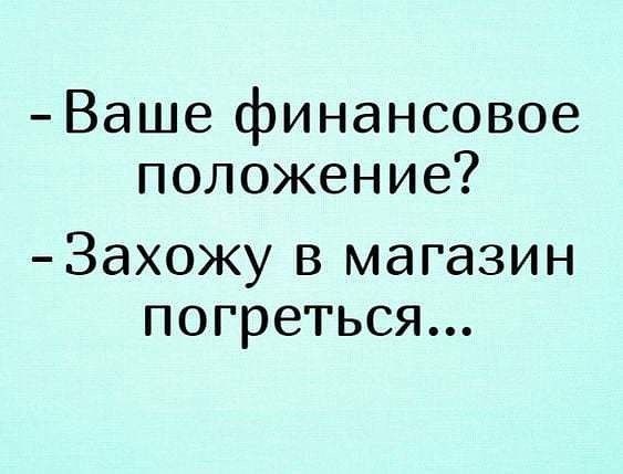 Ваше финансовое положение Захожу в магазин погреться