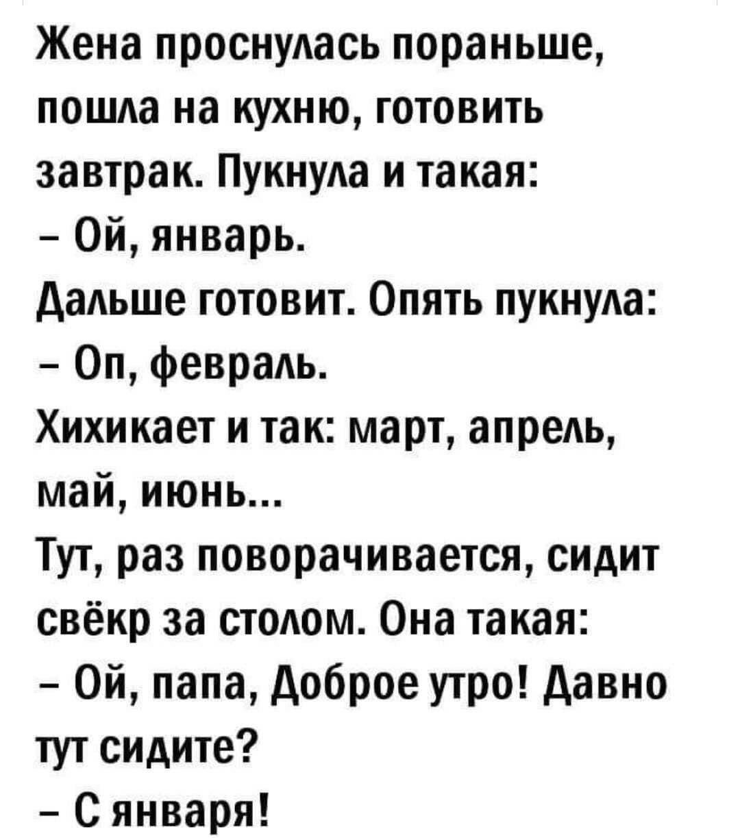 Жена проснулась пораньше пошда на кухню готовить завтрак Пукнуда и такая Ой январь дальше готовит Опять пукнуда Оп февраАь Хихикает и так март апреАь май июнь Тут раз поворачивается сидит свёкр за стояом Она такая Ой папа доброе утро давно тут сидите С января