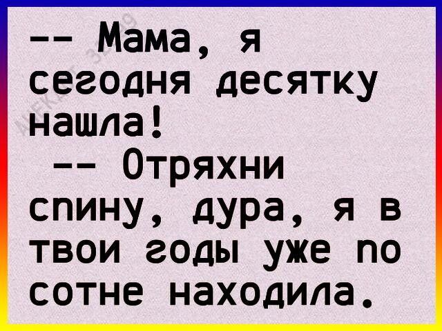 Мама я сегодня десятку нашла Отряхни спину дура я в твои годы уже по сотне находила