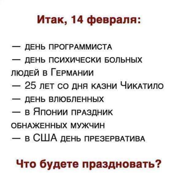 Итак 14 февраля дЕНЬ ПРОГРАММИСТА день психически вольных людей в ГЕРМАНИИ 25 лет со дня КАЗНИ ЧИКАТИПО день влювлгнных в Японии ПРАЗДНИК ОБНАЖЕННЫХ мужчин в США день ПРЕЗЕРВАТИВА Что будете праздновать