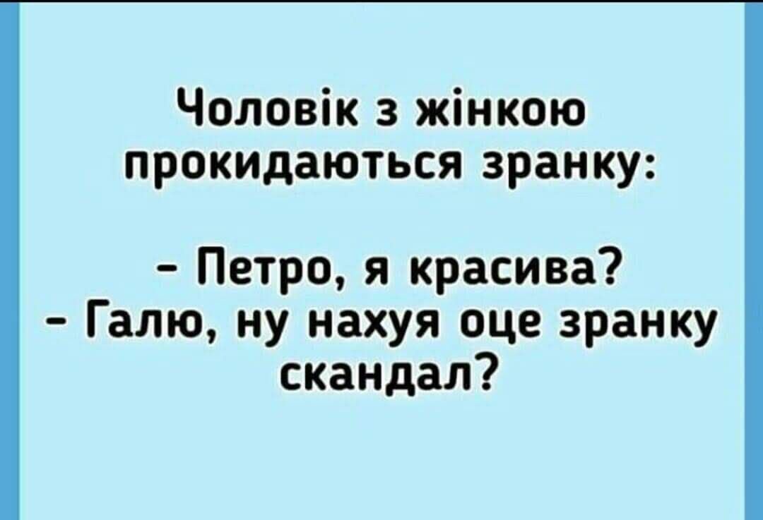 Чоловік з жінкою прокидаються зранку Петро я красива Галю ну нахуя оце зранку скандал