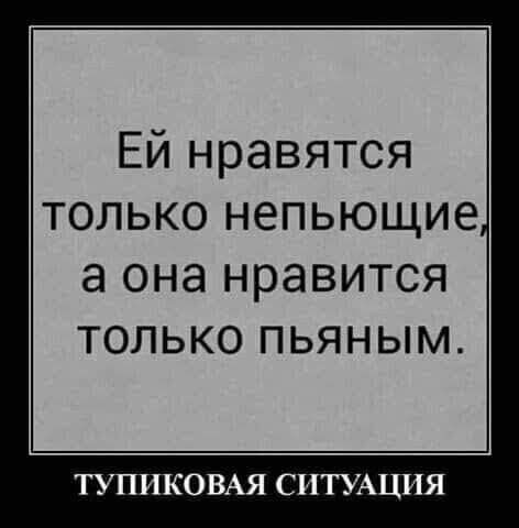 Ей нравятся только непьющие а она нравится ТОЛЬКО ПЬЯНЫМ ТУПИКОВАЯ СИТУАЦИЯ