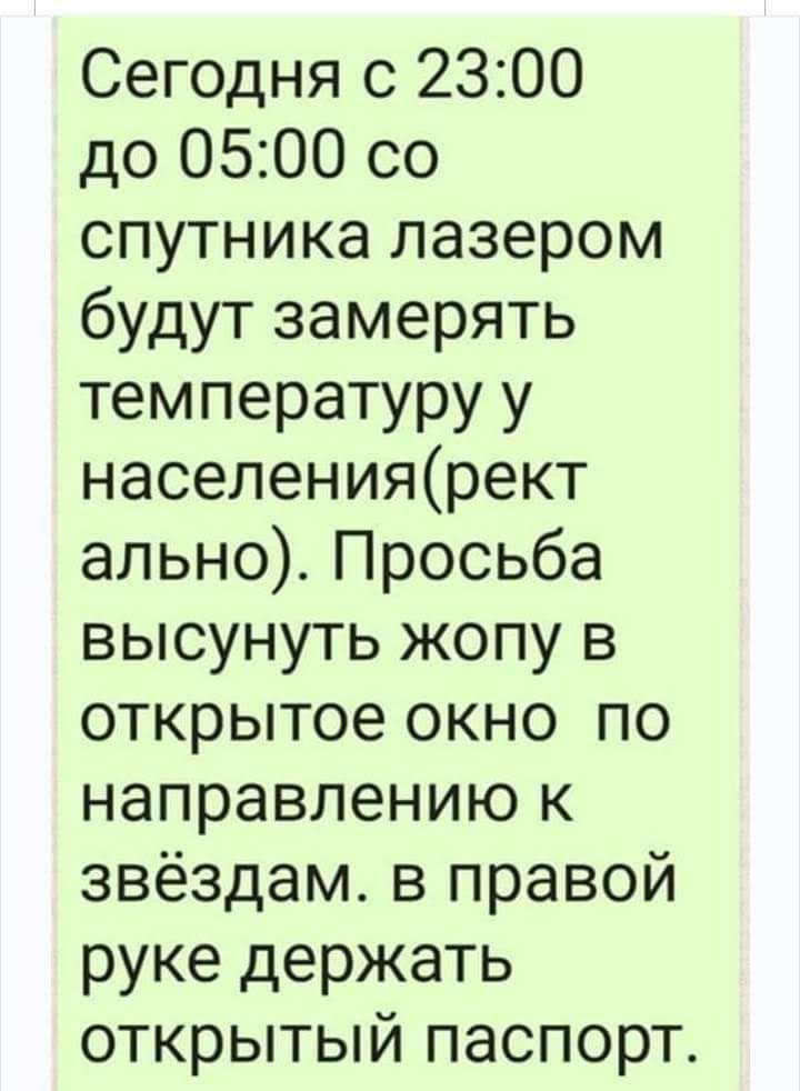 Сегодня с 2300 до 0500 со спутника лазером будут замерять температуру у населениярект ально Просьба высунуть жопу в открытое окно по направлению к звёздам в правой руке держать открытый паспорт