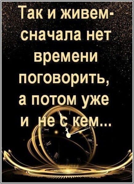 ЁЁ так и живем сначала нет времени поговорить а потом уже