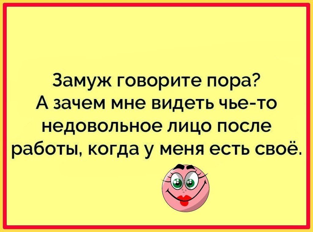 Замуж говорите пора А зачем мне видеть чье то недовольное пицо после работы когда у меня есть своё