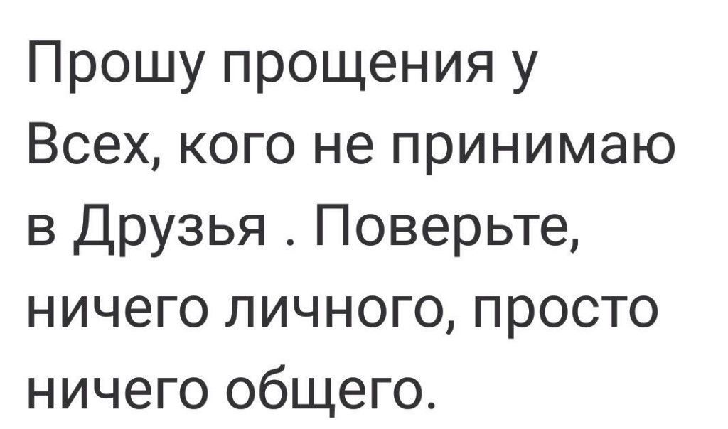 Прошу прощения у Всех кого не принимаю в Друзья Поверьте ничего личного просто ничего общего