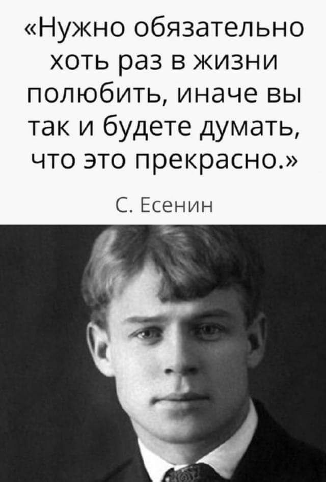 Нужно обязательно хоть раз в жизни полюбить иначе вы так и будете думать что это прекрасно Ст Есенин