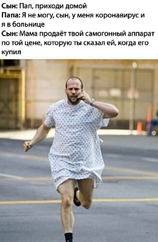 Сын Пап приходи домой Папа Я не могу сын у меня коронавирус и я в больнице Сын Мама продаёт твой самогонный аппарат по той цене которую ты сказал ей когда его купил