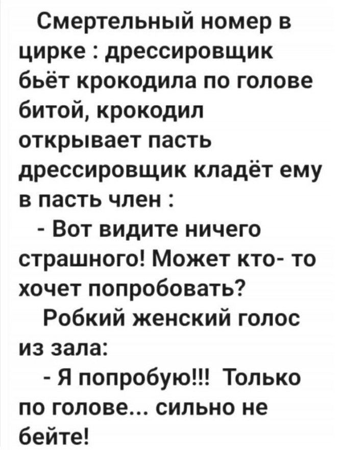 Смертельный номер в цирке дрессировщик бьёт крокодила по голове битой крокодил открывает пасть дрессировщик кладёт ему в пасть член Вот видите ничего страшного Может кто то хочет попробовать Робкий женский голос из зала Я попробую Только по голове сильно не бейте