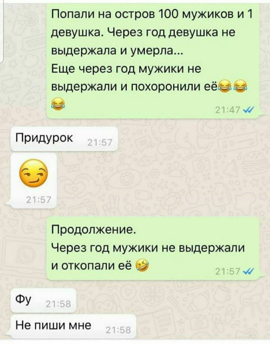 Попали на остров 100 мужиков и 1 девушка Через год девушка не выдержала и умерла Еще через год мужики не выдержали и похоронили еёэз и4 Придурок Продолжение Через год мужики не выдержали и откопали её 1 ФУ Не пиши мне