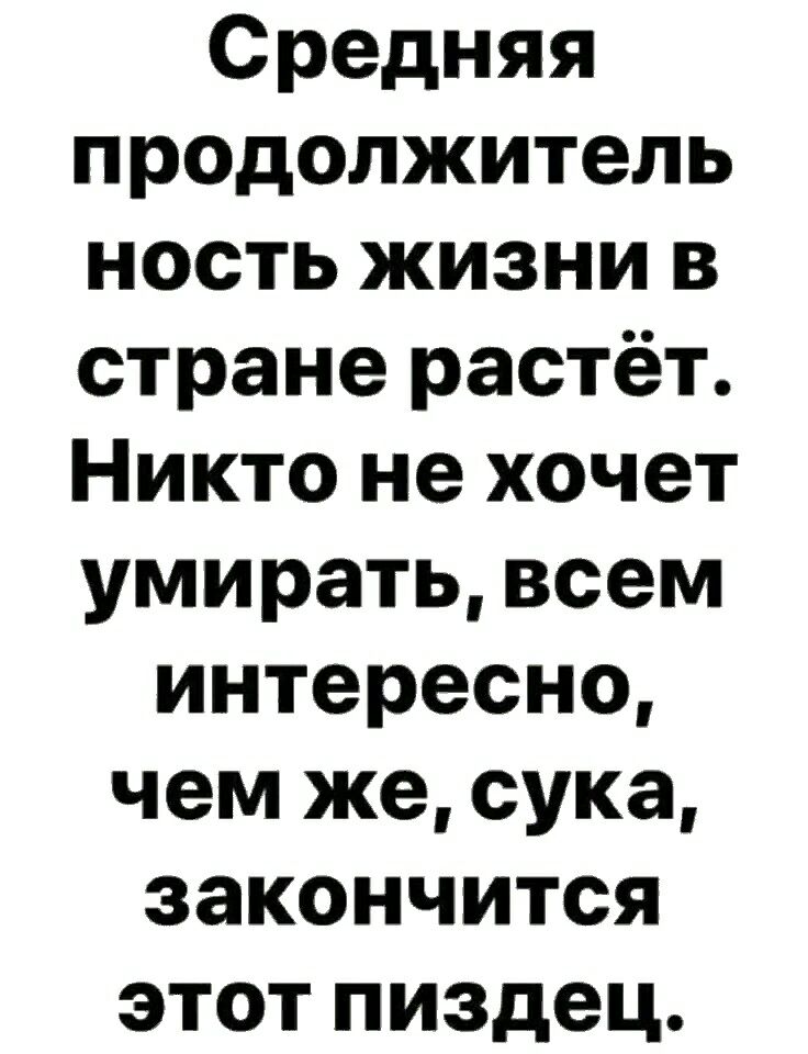 Средняя продолжитель ность жизни в стране растёт Никто не хочет умирать всем интересно чем же сука закончится этот пиздец