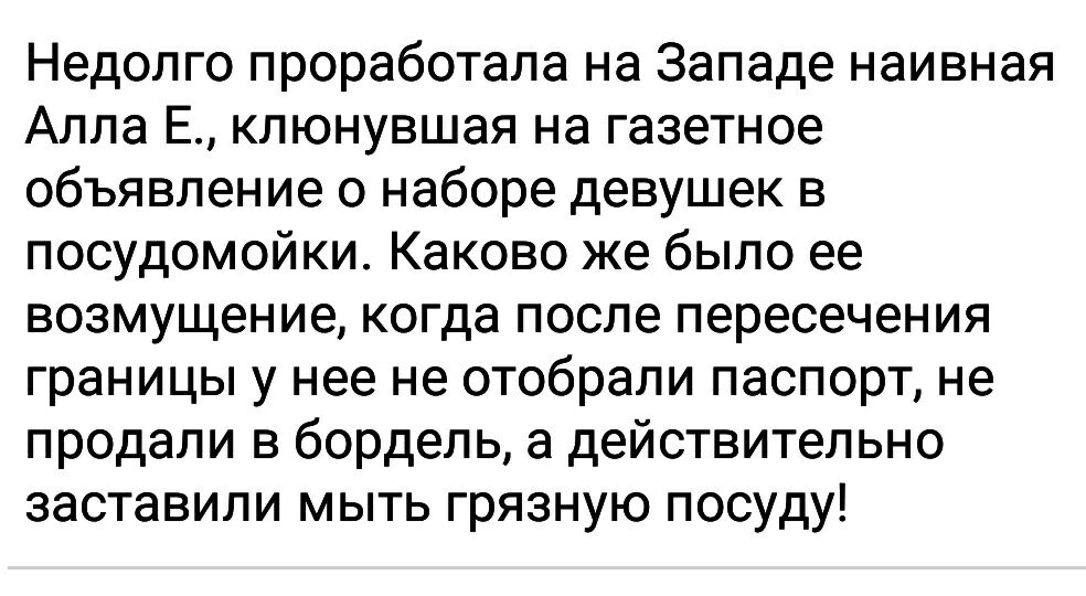 Недолго проработала на Западе наивная Алла Е клюнувшая на газетное объявление о наборе девушек в посудомойки Каково же было ее возмущение когда после пересечения границы у нее не отобрали паспорт не продали в бордель а действительно заставили мыть грязную посуду