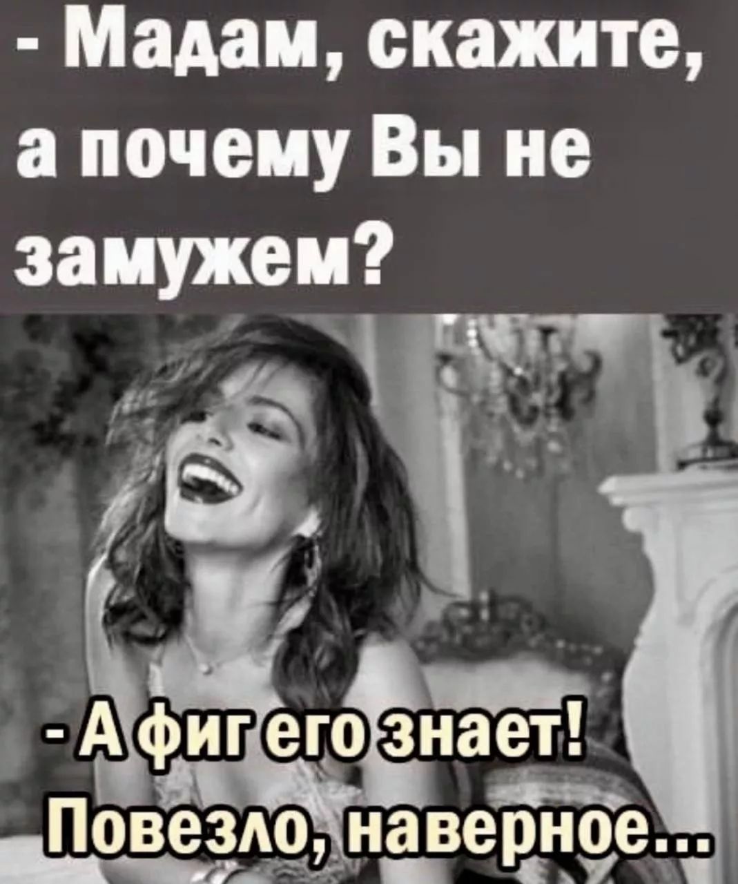 - Мадам, скажите, а почему Вы не замужем?
- А фиг его знает! Повезло, наверное...
