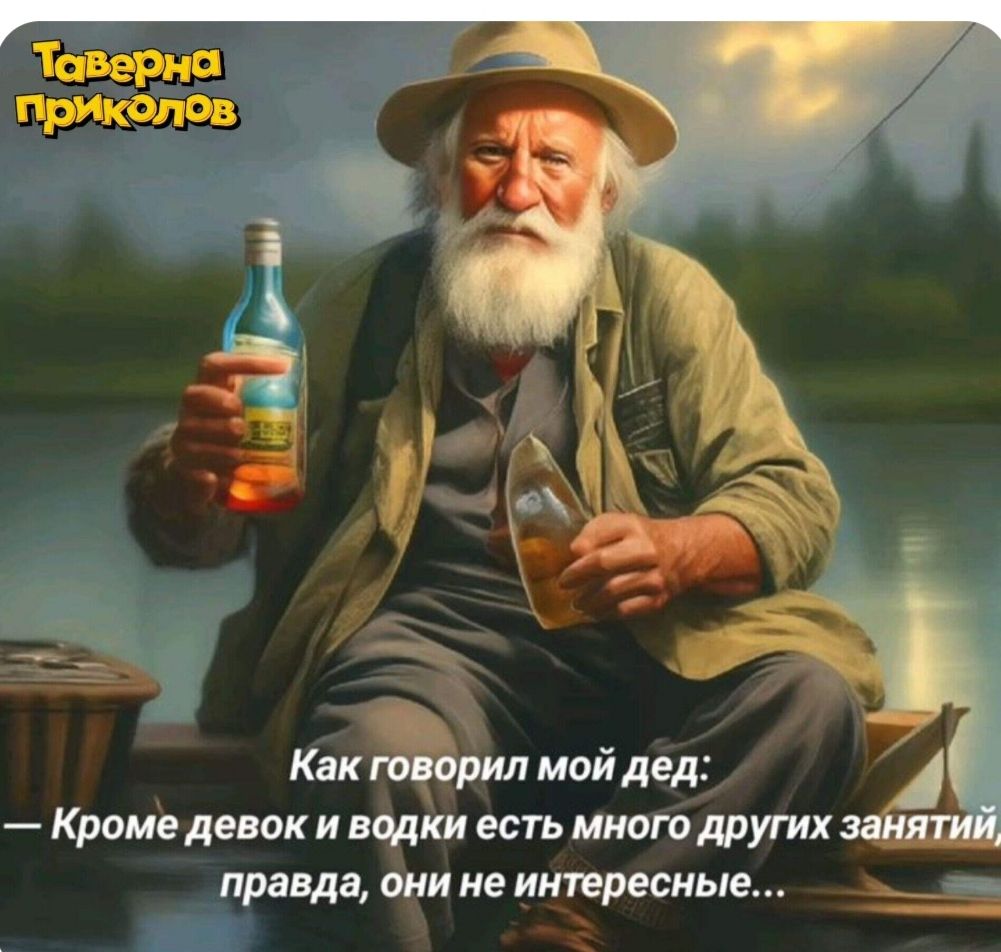 Как говорил мой дед:\n— Кроме девок и водки есть много других занятий, правда, они не интересные...