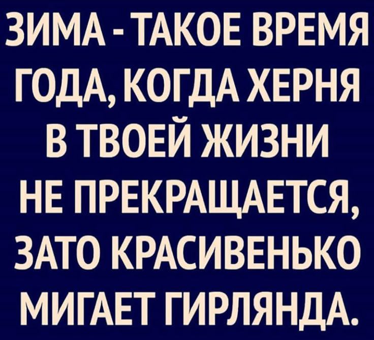 ЗИМА - ТАКОЕ ВРЕМЯ ГОДА, КОГДА ХЕРНЯ В ТВОЕЙ ЖИЗНИ НЕ ПРЕКРАЩАЕТСЯ, ЗАТО КРАСИВЕНЬКО МИГАЕТ ГИРЛЯНДА.