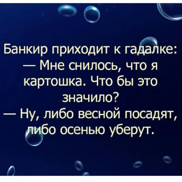 Банкир приходит к гадалке: — Мне снилось, что я картошка. Что бы это значило? — Ну, либо весной посадят, либо осенью уберут.