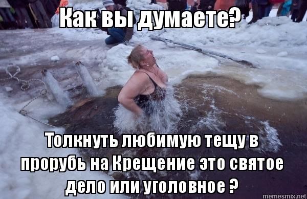 Как вы думаете? Толкнуть любимую тещу в прорубь на Крещение это святое дело или уголовное ?