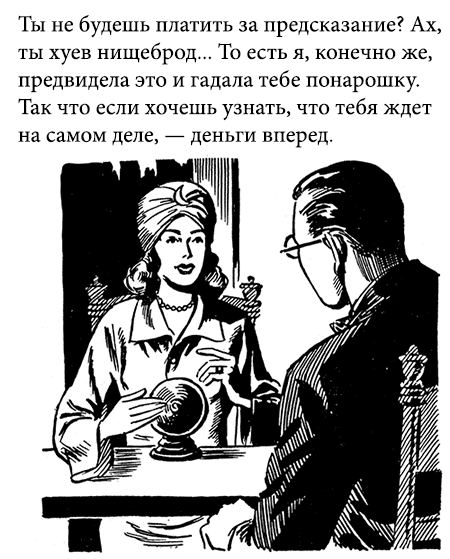 Ты не будешь платить за предсказание? Ах, ты хуев ничеброд... То есть я, конечно же, предвидела это и гадала тебе понарошку. Так что если хочешь узнать, что тебе ждёт на самом деле, — деньги вперед.