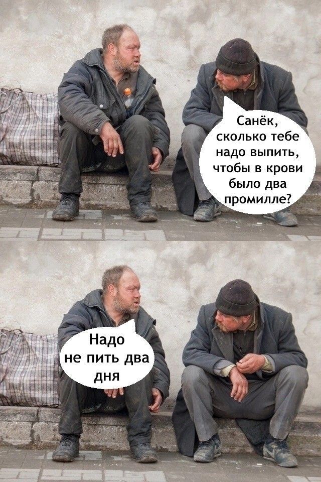 Санёк, сколько тебе надо выпить, чтобы в крови было два промилле? Надо не пить два дня