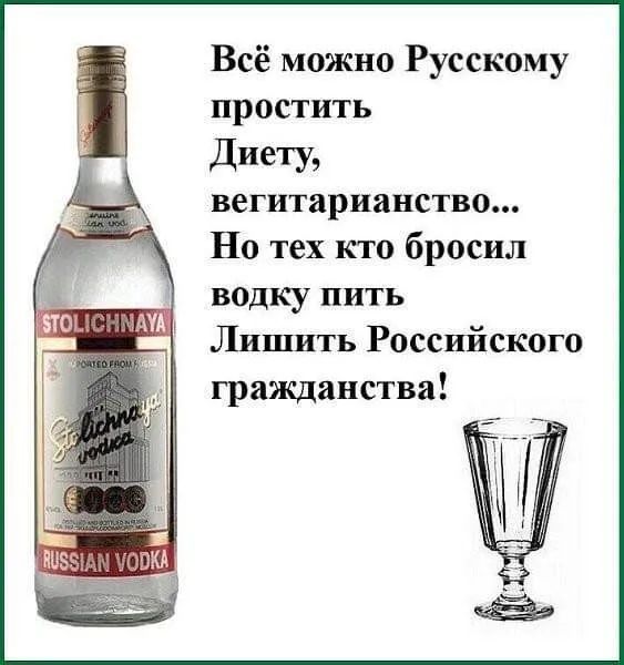 Всё можно Русскому простить Диету, вегетарианство... Но тех кто бросил водку пить Лишить Российского гражданства!