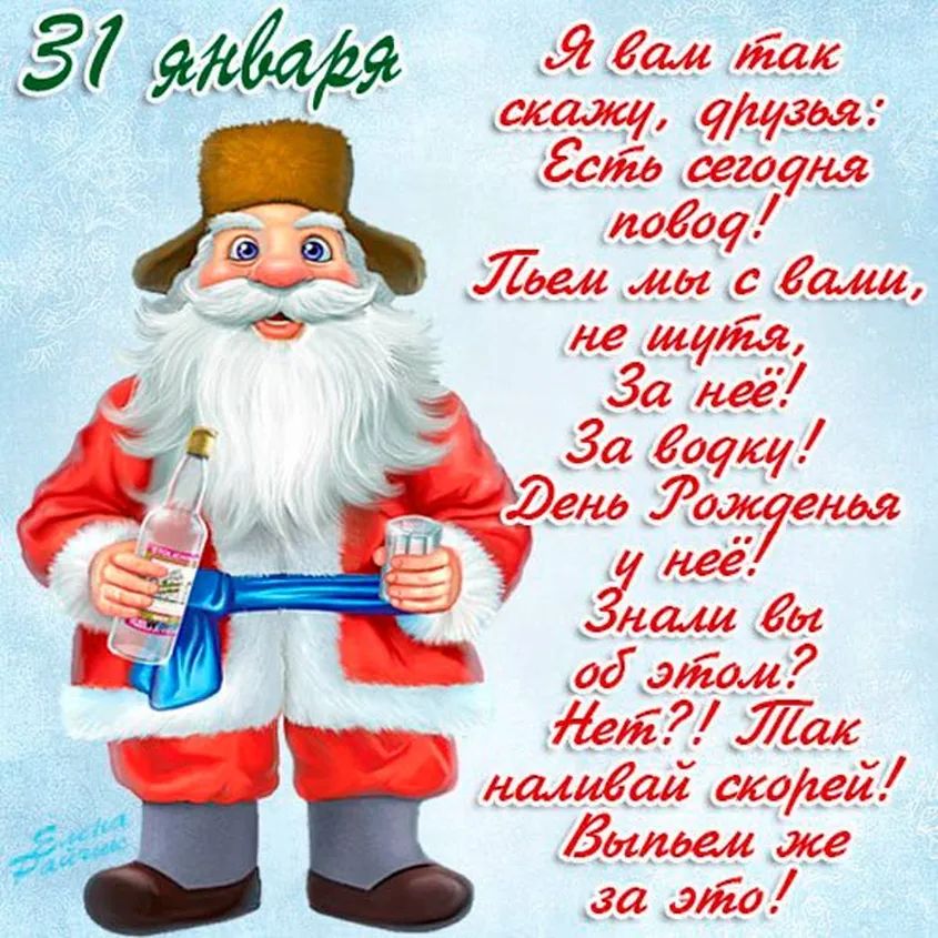 31 января

Я вам так скажу, друзья: Есть сегодня повод! Пьем мы с вами, не шутя, За неё! За водку! День Рожденья у неё! Знали вы об этом? Нет?! Так наливай скорее! Выпьем же за это!