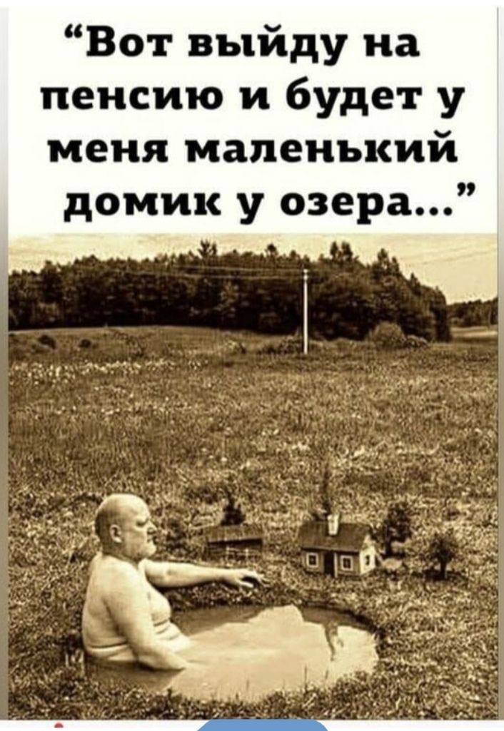 Вот выйду на пенсию и будет у меня маленький домик у озера...