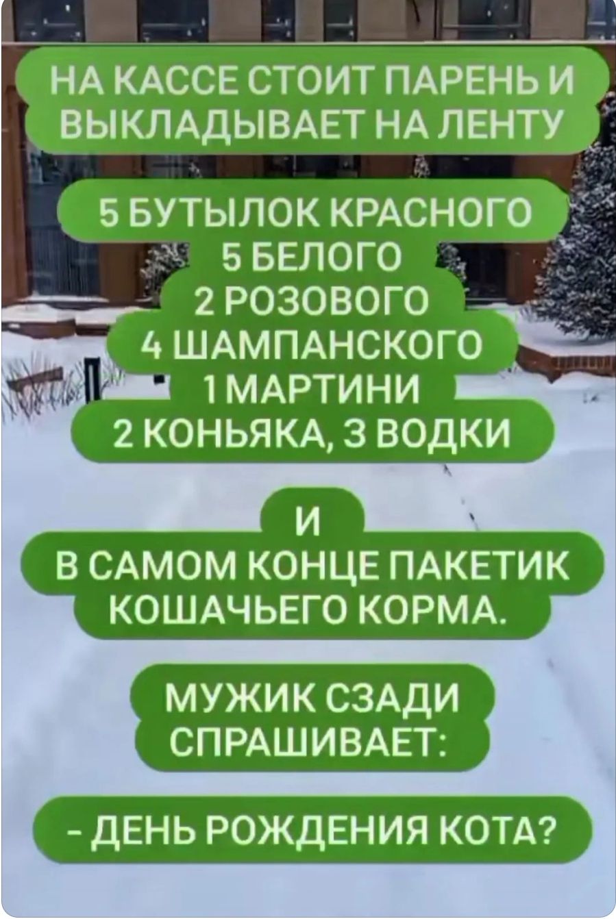 НА КАССЕ СТОИТ ПАРЕНЬИ ВЫКЛАДЫВАЕТ НА ЛЕНТУ 5 БУТЫЛОК КРАСНОГО 0 ББЕЛОГО 2 РОЗОВОГО ШАМПАНСКОГО й О 1 МАРТИНИ 2 КОНЬЯКА 3 ВОДКИ В САМОМ КОНЦЕ ПАКЕТИК КОШАЧЬЕГО КОРМА МУЖИК СЗАДИ СПРАШИВАЕТ ДЕНЬ РОЖДЕНИЯ КОТА