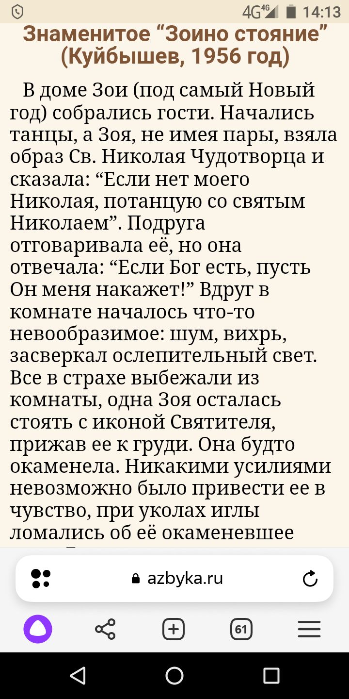 465 1413 Знаменитое Зоино стояние Куйбышев 1956 год В доме Зои под самый Новый год собрались гости Начались танцы а Зоя не имея пары взяла образ Св Николая Чудотворца И сказала Если нет моего Николая потанцую со святым Николаем Подруга отговаривала её но она отвечала Если Бог есть пусть ОН меня накажет Вдруг в комнате началось что то невообразимое шум вихрь засверкал ослепительный свет Все в страх