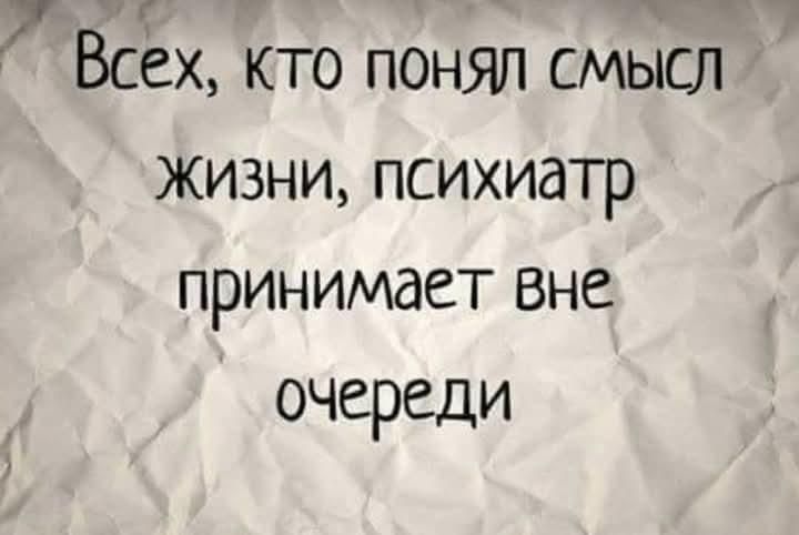 р Всех кто понял смысл ЖИЗНИ ПСИХИдТР ПРИНИМдеТ вне очереди