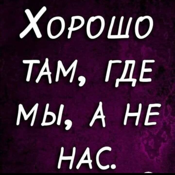 Хоеошо ТАМ ГДЕ МЫ А НЕ НАС