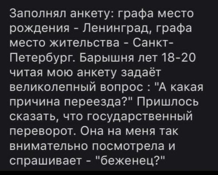 Заполнял анкету: графа место рождения - Ленинград, графа место жительства - Санкт-Петербург. Барышня лет 18-20 читая мою анкету задаёт великолепный вопрос : 