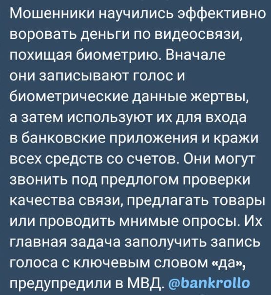 Мошенники научились эффективно воровать деньги по видеосвязи, похищая биометрию. Вначале они записывают голос и биометрические данные жертвы, а затем используют их для входа в банковские приложения и кражи всех средств со счетов. Они могут звонить под предлогом проверки качества связи, предлагать товары или проводить мнимые опросы. Их главная задача заполнить запись голоса с ключевым словом 