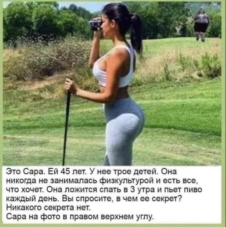 Это Сара. Ей 45 лет. У нее трое детей. Она никогда не занималась физкультурой и ест все, что хочет. Она ложится спать в 3 утра и пьет пиво каждый день. Вы спросите, в чем ее секрет? Никакого секрета нет.
Сара на фото в правом верхнем углу.