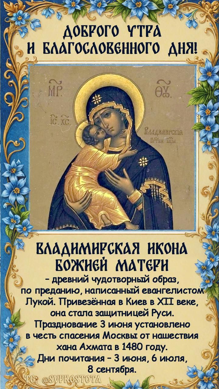 ДОБРОГО УТРА И БЛАГОСЛОВЕННОГО ДНЯ! ВЛАДИМИРСКАЯ ИКОНА БОЖЬЕЙ МАТЕРИ - древний чудотворный образ, по преданию, написанный евнгелистом Лукой. Привезённая в Киев в XII веке, она стала защитницей Руси. Празднование 3 июня установлено в честь спасения Москвы от нашествия хана Ахмата в 1480 году. Дни почитания - 3 июня, 6 июля, 8 сентября.