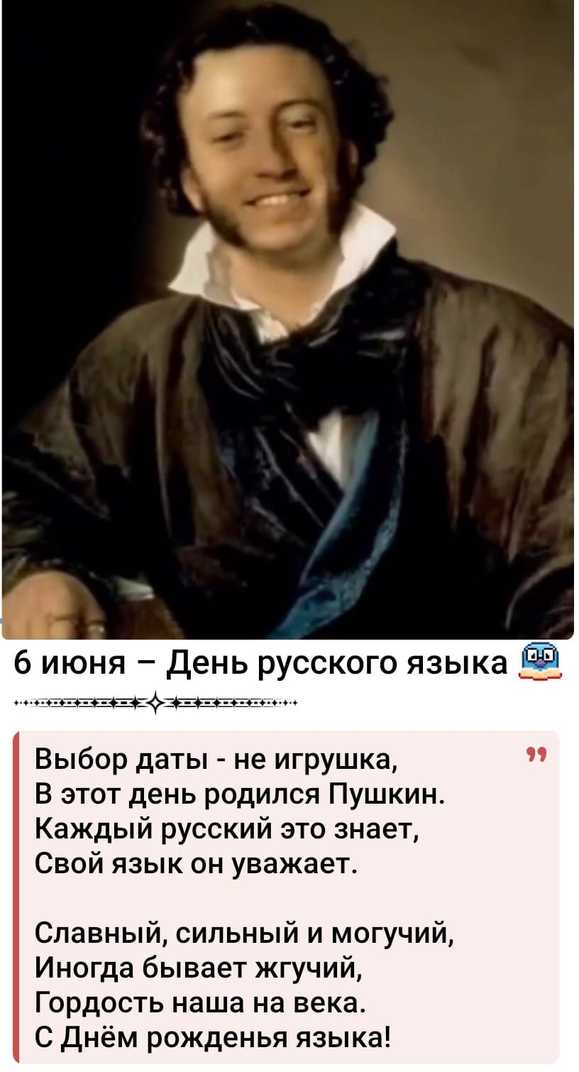 6 июня – День русского языка

Выбор даты - не игрушка,
В этот день родился Пушкин.
Каждый русский это знает,
Свой язык он уважает.

Славный, сильный и могучий,
Иногда бывает жгучий,
Гордыость наша на века.
С Днём рождения языка!